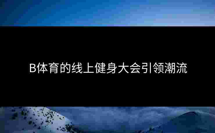 B体育的线上健身大会引领潮流