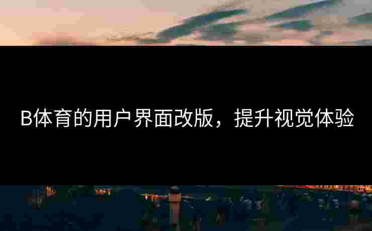 B体育的用户界面改版，提升视觉体验