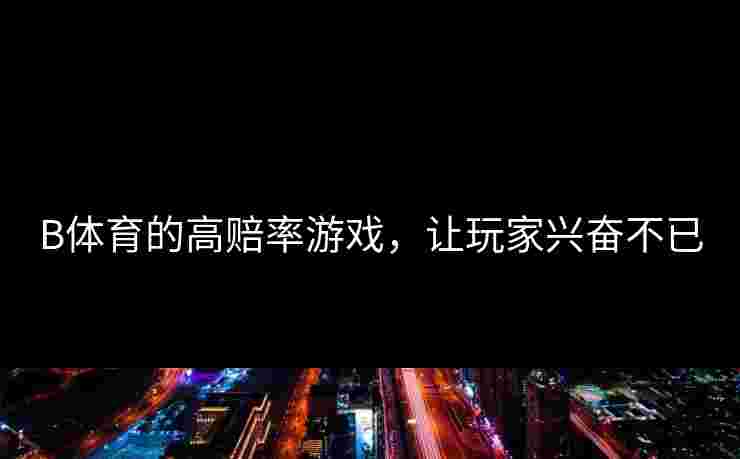 B体育的高赔率游戏，让玩家兴奋不已
