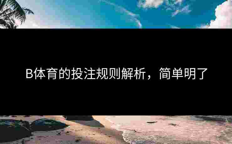 B体育的投注规则解析，简单明了