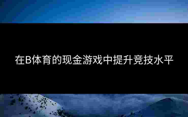 在B体育的现金游戏中提升竞技水平