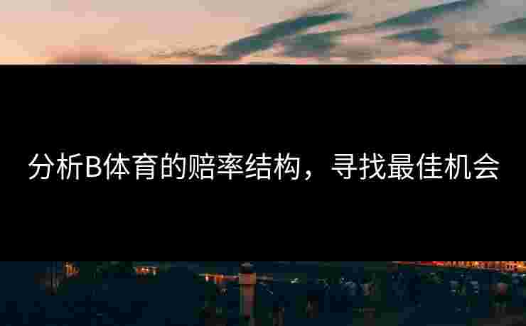 分析B体育的赔率结构，寻找最佳机会