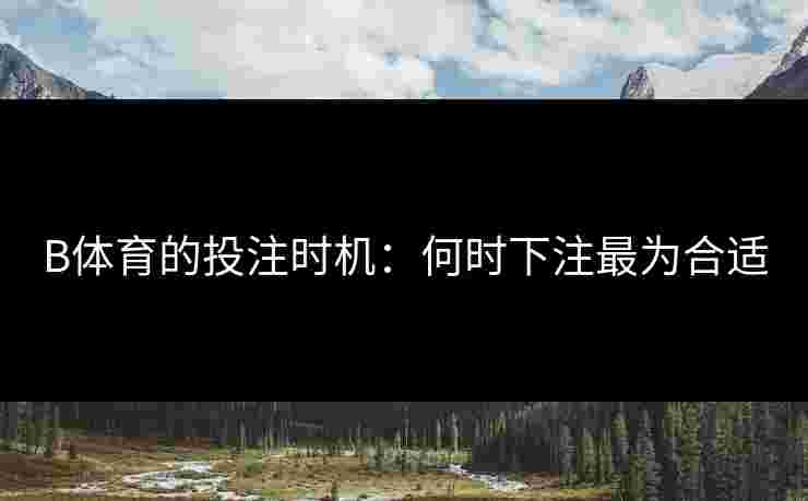 B体育的投注时机：何时下注最为合适