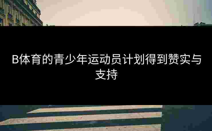 B体育的青少年运动员计划得到赞实与支持