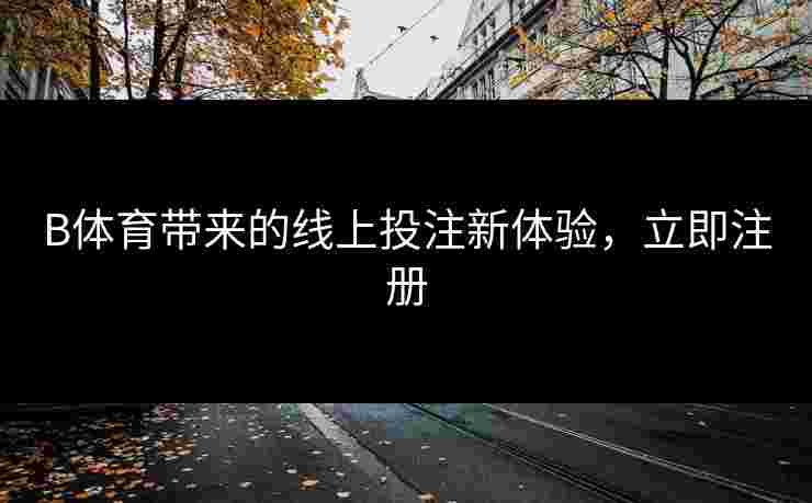B体育带来的线上投注新体验，立即注册
