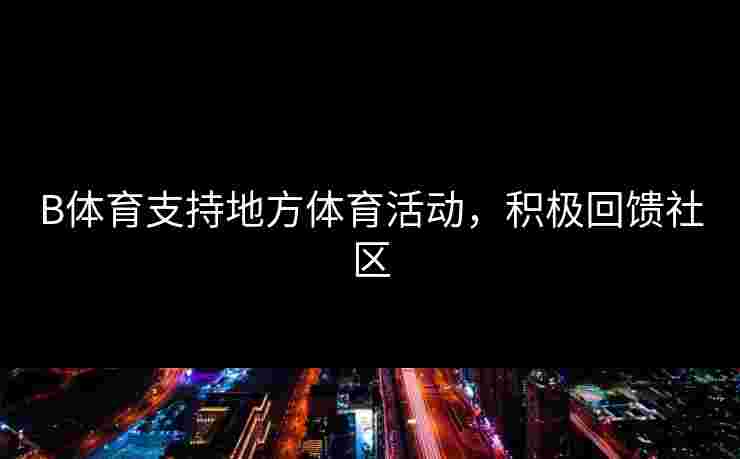 B体育支持地方体育活动，积极回馈社区