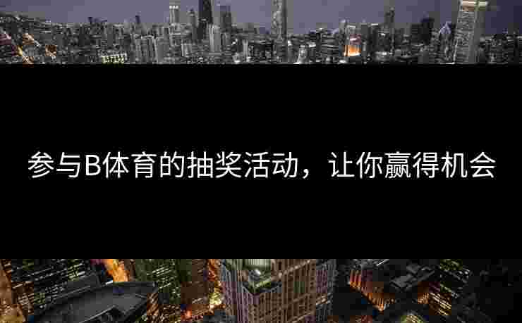 参与B体育的抽奖活动，让你赢得机会