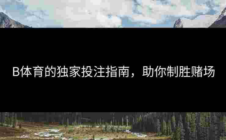 B体育的独家投注指南，助你制胜赌场