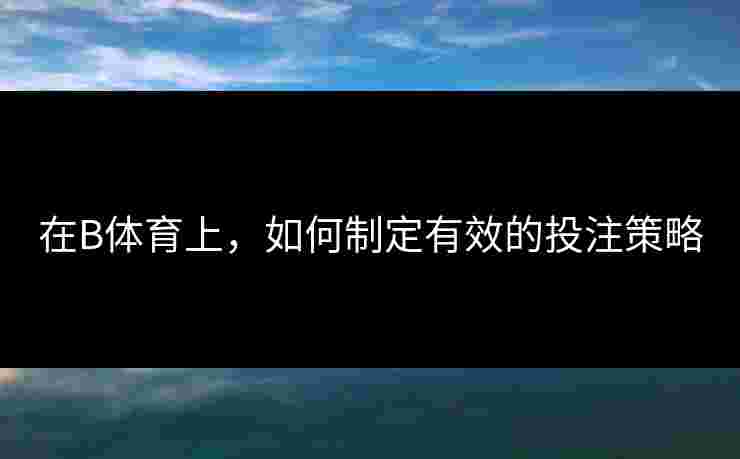 在B体育上，如何制定有效的投注策略