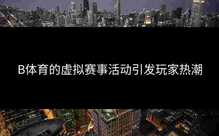 B体育的虚拟赛事活动引发玩家热潮
