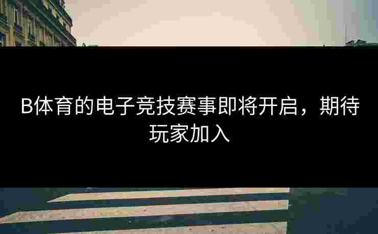B体育的电子竞技赛事即将开启，期待玩家加入