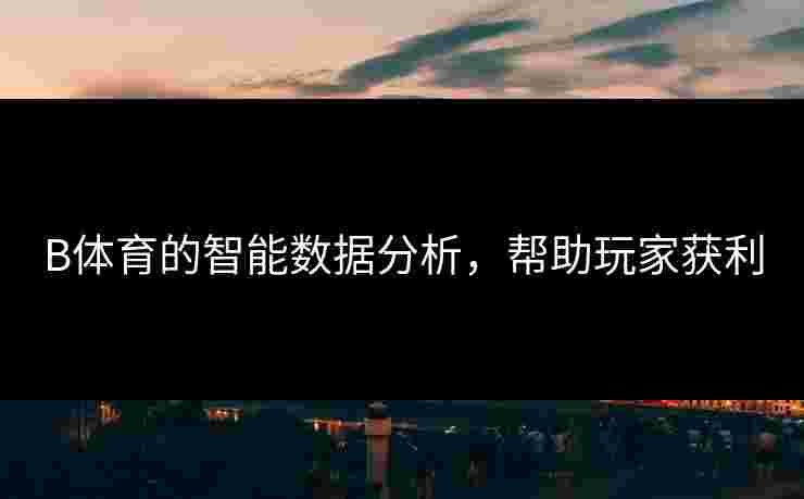 B体育的智能数据分析，帮助玩家获利