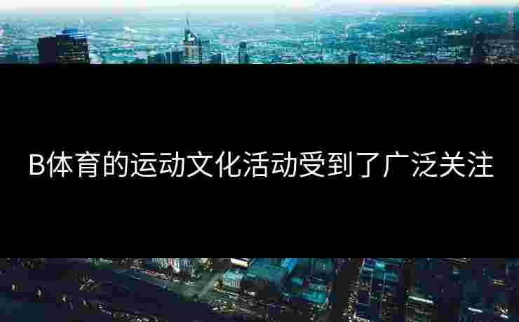 B体育的运动文化活动受到了广泛关注