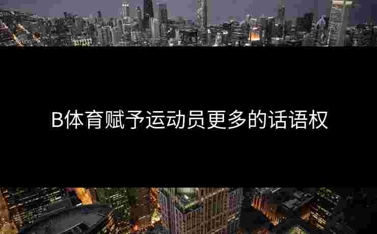 B体育赋予运动员更多的话语权