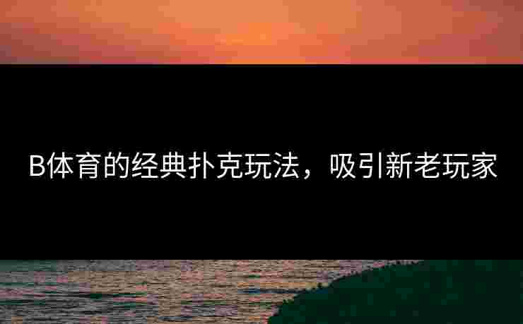 B体育的经典扑克玩法，吸引新老玩家