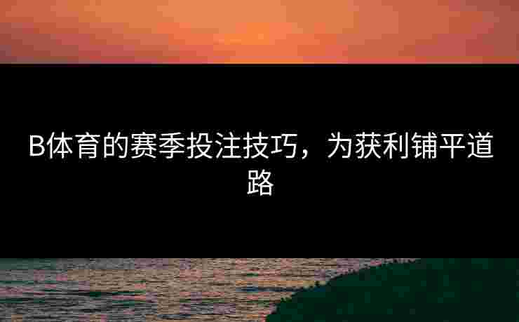 B体育的赛季投注技巧，为获利铺平道路