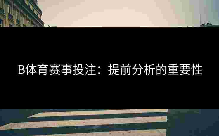 B体育赛事投注：提前分析的重要性