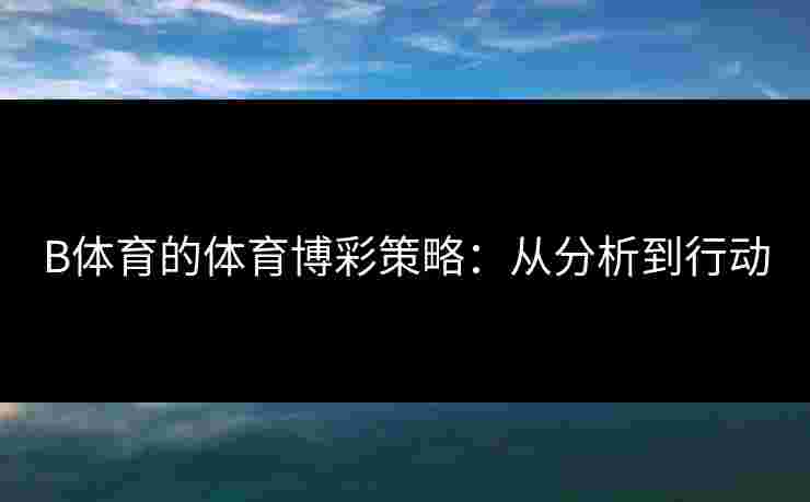 B体育的体育博彩策略：从分析到行动