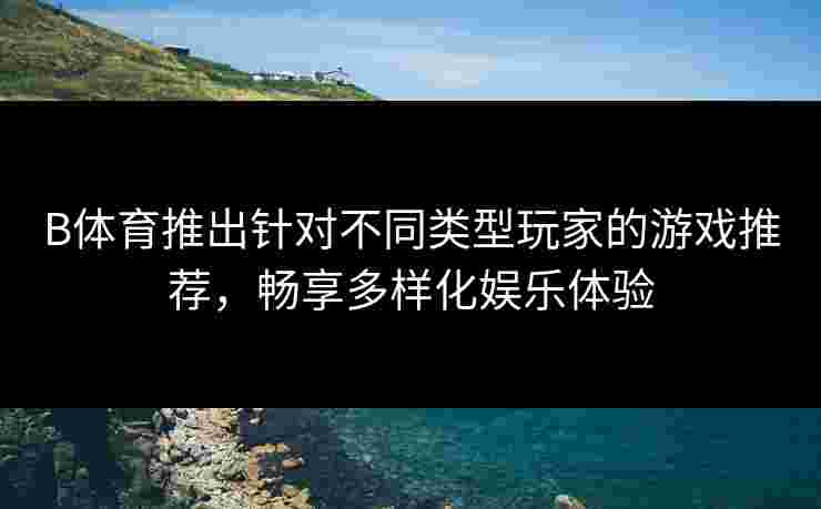 B体育推出针对不同类型玩家的游戏推荐，畅享多样化娱乐体验