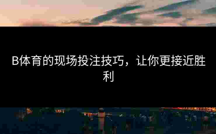 B体育的现场投注技巧，让你更接近胜利