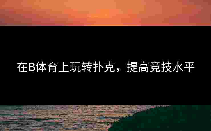 在B体育上玩转扑克，提高竞技水平