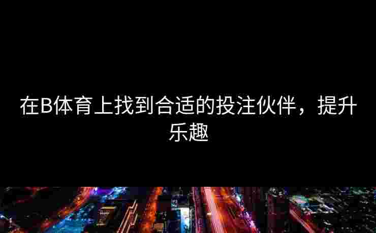 在B体育上找到合适的投注伙伴，提升乐趣