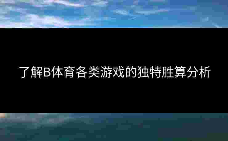 了解B体育各类游戏的独特胜算分析