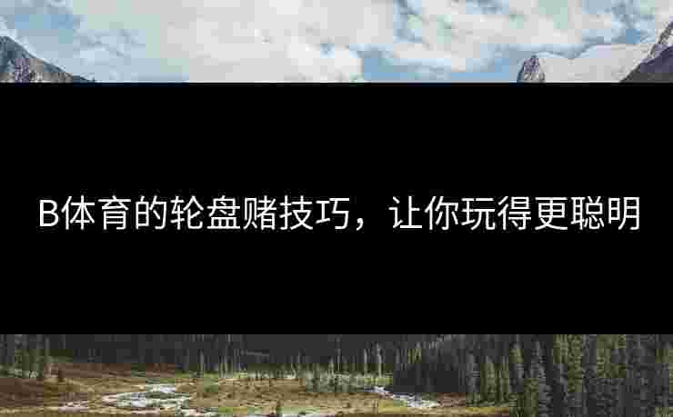 B体育的轮盘赌技巧，让你玩得更聪明