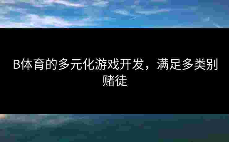 B体育的多元化游戏开发，满足多类别赌徒