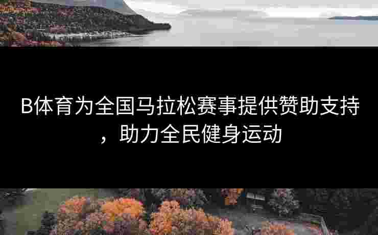 B体育为全国马拉松赛事提供赞助支持，助力全民健身运动