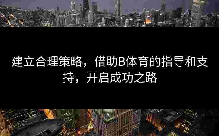 建立合理策略，借助B体育的指导和支持，开启成功之路