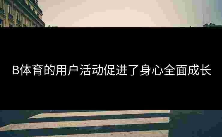 B体育的用户活动促进了身心全面成长