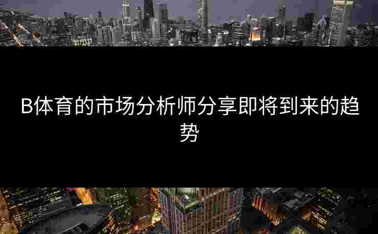 B体育的市场分析师分享即将到来的趋势