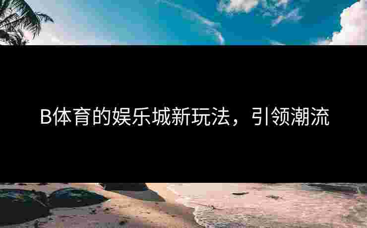 B体育的娱乐城新玩法，引领潮流