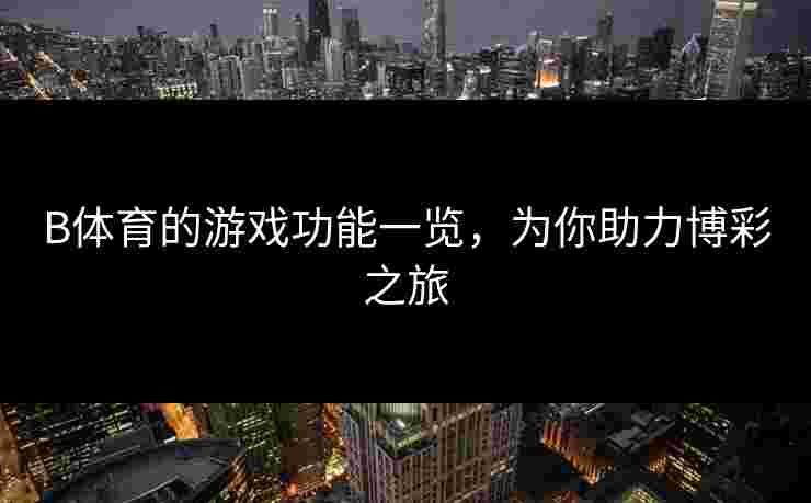 B体育的游戏功能一览，为你助力博彩之旅
