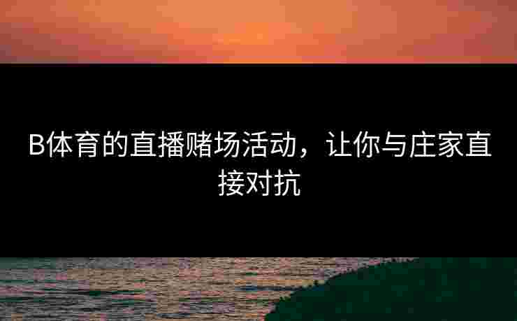 B体育的直播赌场活动，让你与庄家直接对抗