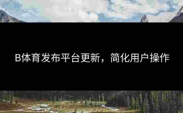B体育发布平台更新，简化用户操作
