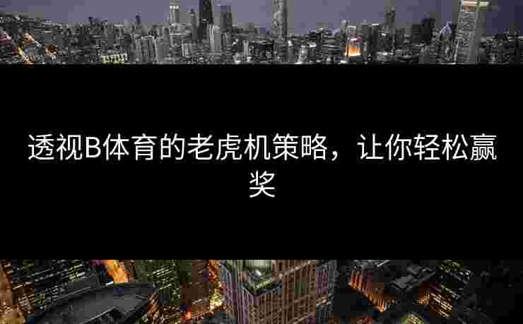 透视B体育的老虎机策略，让你轻松赢奖