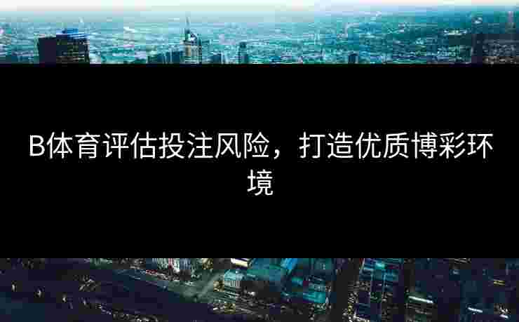 B体育评估投注风险，打造优质博彩环境