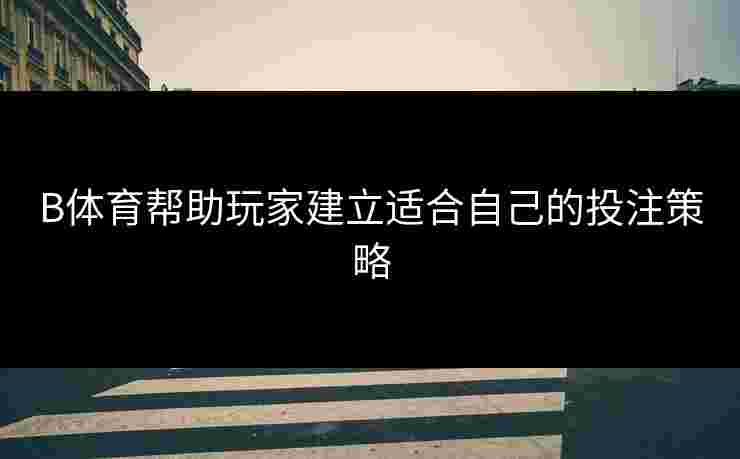 B体育帮助玩家建立适合自己的投注策略