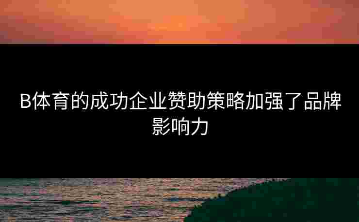 B体育的成功企业赞助策略加强了品牌影响力