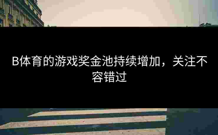 B体育的游戏奖金池持续增加，关注不容错过