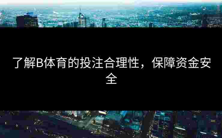 了解B体育的投注合理性，保障资金安全