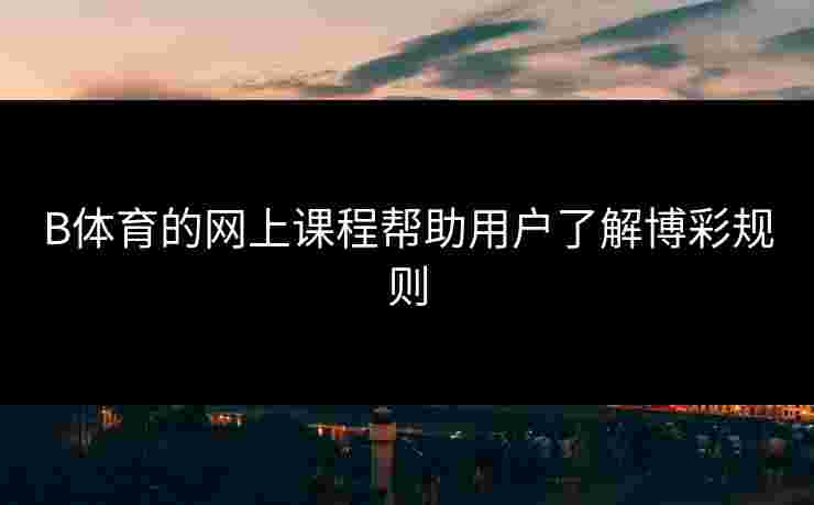 B体育的网上课程帮助用户了解博彩规则